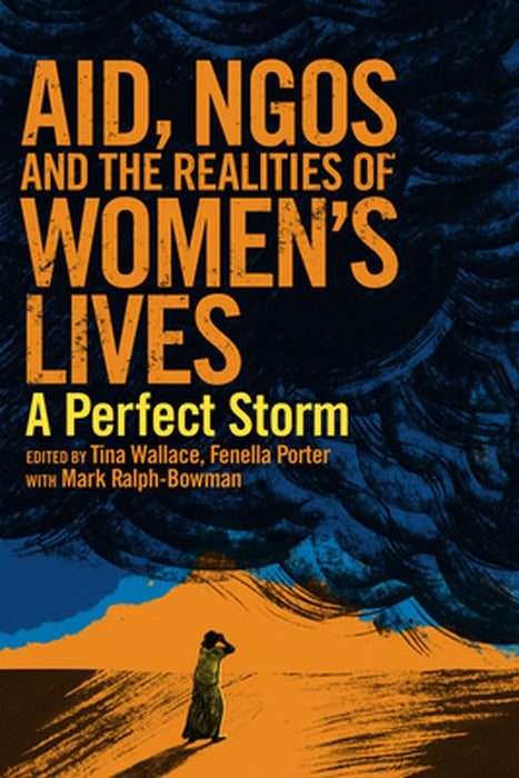 Aid, Ngos And The Realities Of Women'S Lives: A Perfect Storm by Tina Wallace, Fenella Porter, Mark Ralph-Bowman