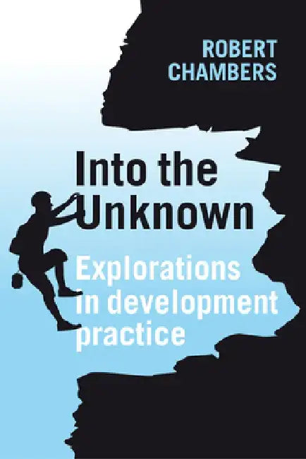Into the Unknown: Explorations in Development Practice by Robert Chambers