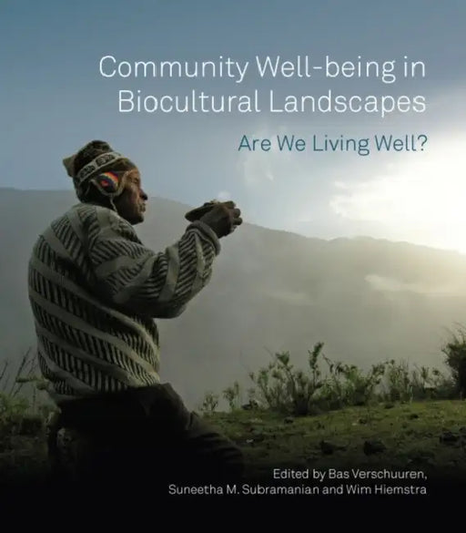 Community Well-Being in Biocultural Landscapes: Are We Living Well? by Bas Verschuuren, Suneetha M. Subramanian, Wim Hiemstra