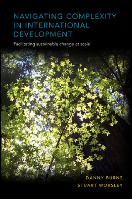 Navigating Complexity in International Development: Facilitating Sustainable Change at Scale by Danny Burns, Stuart Worsley