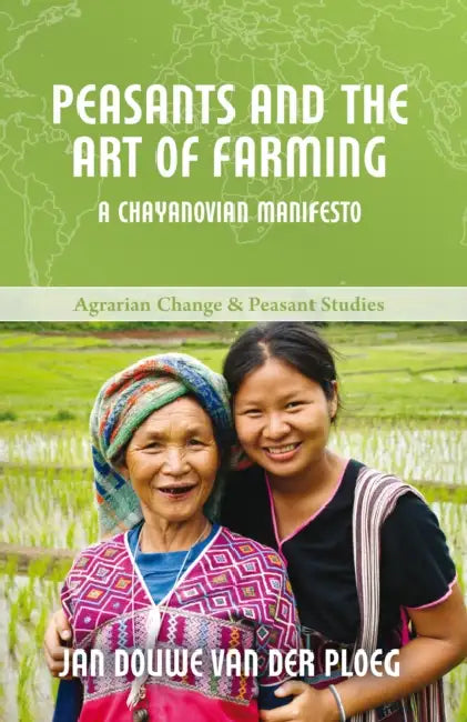 Peasants and the Art of Farming: A Chayanovian Manifesto by Jan Douwe Van Der Ploeg