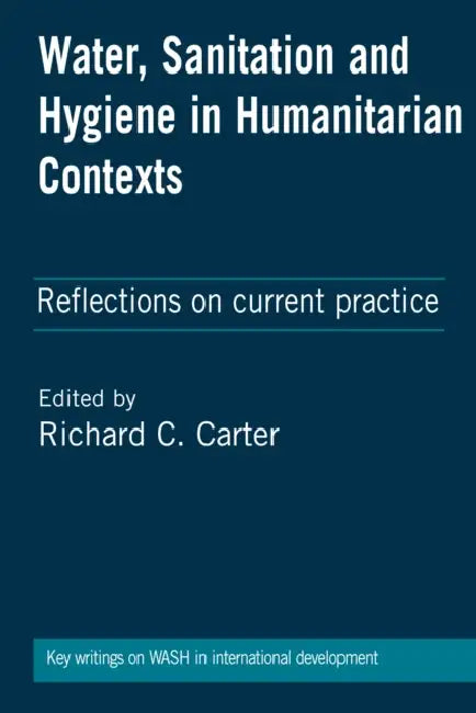 Water, Sanitation and Hygiene in Humanitarian Contexts: Reflections on Current Practice by Richard C. Carter