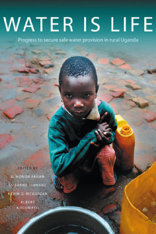 Water Is Life: Progress to Secure Water Provision in Rural Uganda by G. Honor Fagan, Suzanne Linnane, Kevin G. McGuigan