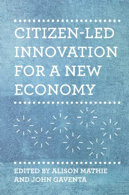 Citizen-Led Innovation for a New Economy by Alison Mathie, John Gaventa