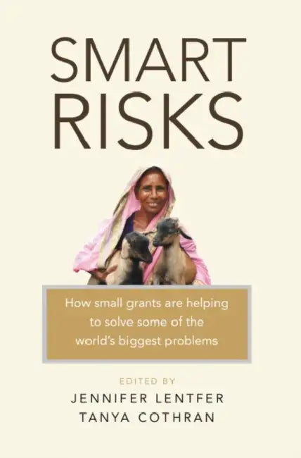 Smart Risks: How Small Grants Are Helping to Solve Some of the World's Biggest Problems by Jennifer Lentfer, Tanya Cothran