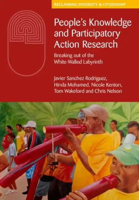People's Knowledge and Participatory Action Research: Escaping the White-Walled Labyrinth by The People's Knowledge Editorial Collect