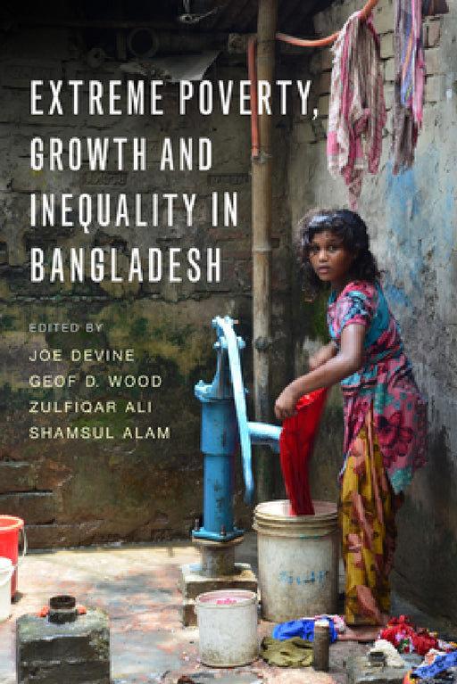 Extreme Poverty, Growth and Inequality in Bangladesh by Joe Devine, Geof D. Wood, Zulfiqar Ali