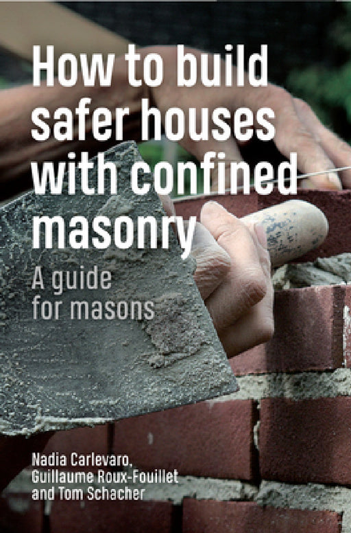 How to Build Safer Houses with Confined Masonry: A Guide for Masons by Tom Schacher, Nadia Carlevaro, Guillaume Roux-Fouillet
