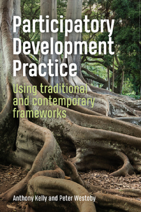 Participatory Development Practice: Using Traditional and Contemporary Frameworks by Anthony Kelly, Peter Westoby