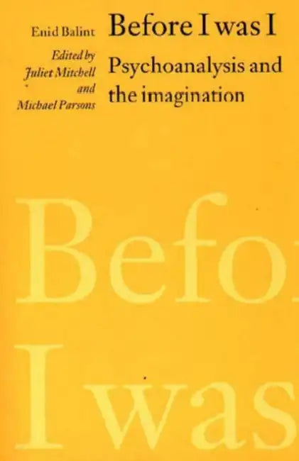 Before I was I: Psychoanalysis and the Imagination by Enid Balint, Juliet Mitchell, Michael Parsons