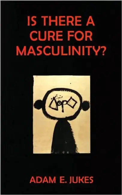 Is There a Cure for Masculinity? by Adam Jukes