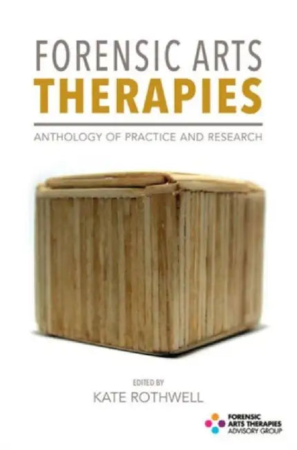 Forensic Arts Therapies: Anthology of Practice and Research by Kate Rothwell