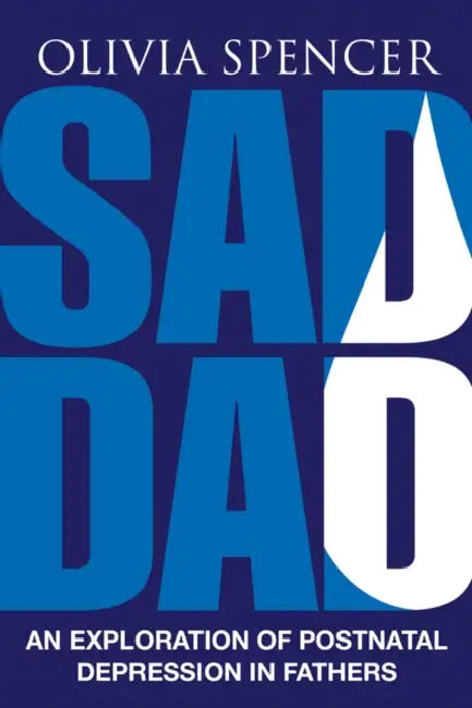 Sad Dad: An Exploration of Postnatal Depression in Fathers by Olivia Spencer