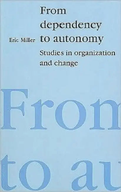 From Dependency to Autonomy: Studies in Organization and Change by Eric Miller