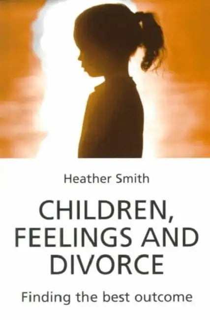 Children Feelings and Divorce: Finding the Best Outcome by Heather Smith