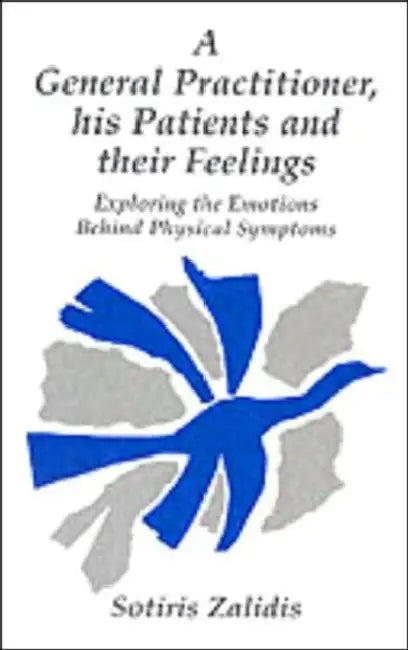 General Practitioner His Patients and Their Feelings: Exploring the Emotions Behind Physical Symptoms by Sotiris Zalidis