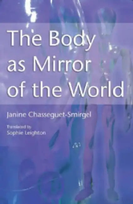 The Body as Mirror of the World by Janine Chasseguet-Smirgel, Sophie Leighton