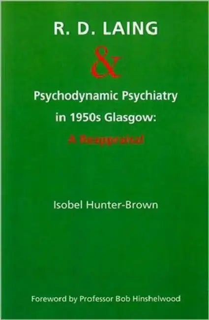 R.D. Laing and Psychodynamic Psychiatry in 1950s Glasgow: A Reappraisal by Isobel Hunter-Brown