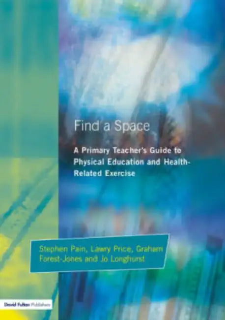 Find a Space!: A Primary Teacher's Guide to Physical Education and Health Related Exercise by Stephen Pain, Jo Longhurst, Graham Forest-Jones