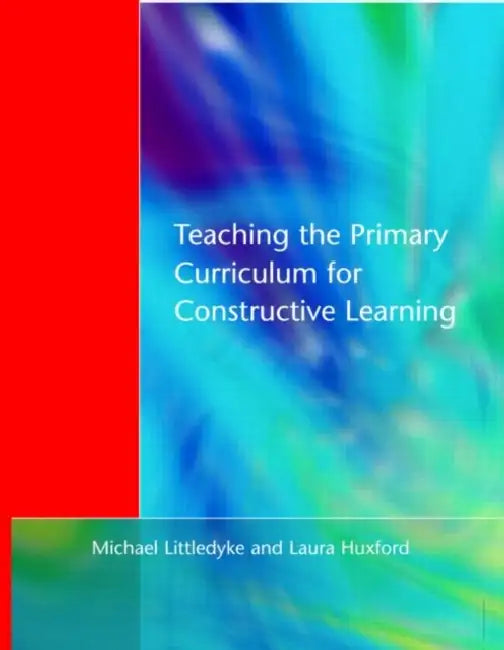 Teaching the Primary Curriculum for Constructive Learning by Michael Littledyke, Laura Huxford