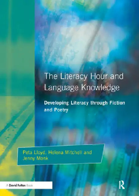 Literacy Hour and Language Knowledge: Developing Literacy Through Fiction and Poetry by Peta Lloyd
