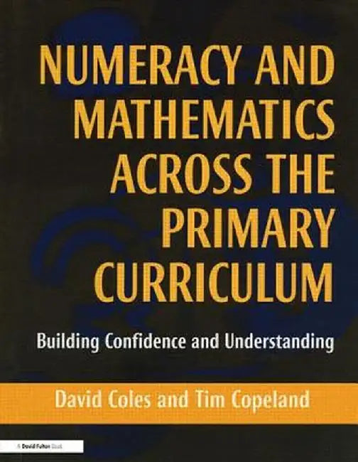 Numeracy And Mathematics Across The Primary Curriculum: Building Confidence and Understandings by David Coles, Tim Copeland