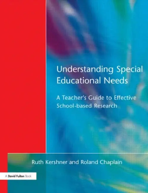 Understanding Special Educational Needs: A Teacher's Guide to Effective School Based Research by Ruth Kershner, Roland Chaplain, Kershner Ruth