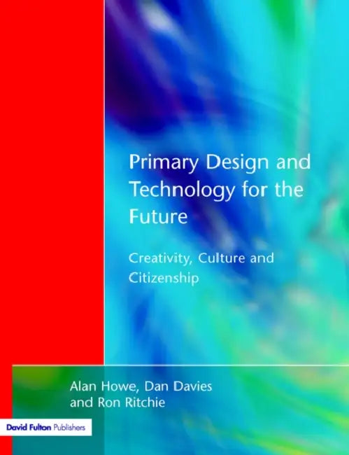 Primary Design and Technology for the Future: Creativity, Culture and Citizenship by Alan Howe, Dan Davies, Ron Ritchie
