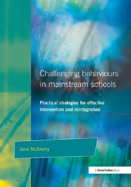 Challenging Behaviour in Mainstream Schools: Practical Strategies for Effective Intervention and Reintegration by Jane McSherry