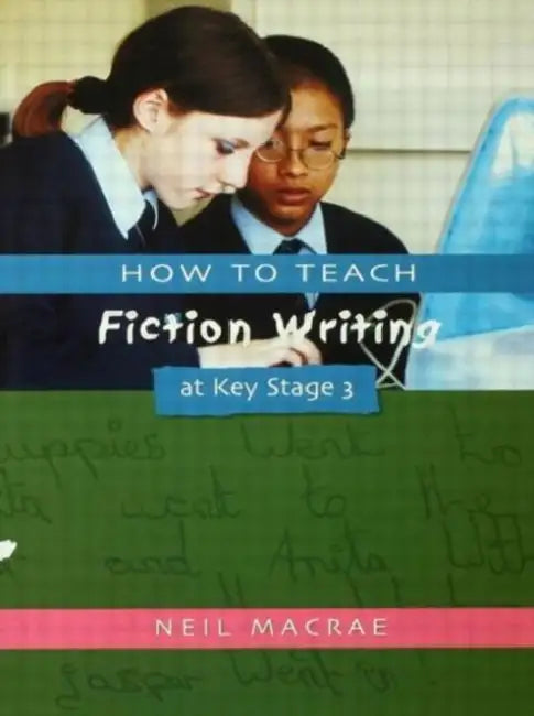 How to Teach Fiction Writing at Key Stage 3 by C Neil Macrae