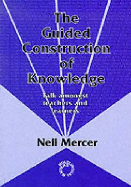 Guided Construction Knowledge: Talk Amongst Teachers and Learners by Neil Mercer