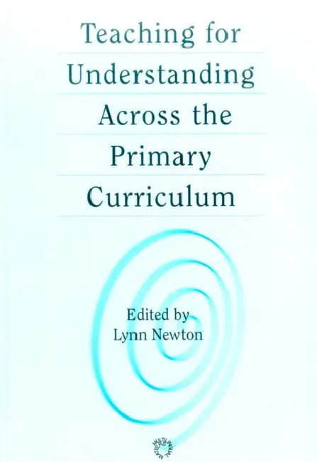 Teaching for Understanding Across the Primary Curriculum by Lynn D. Newton