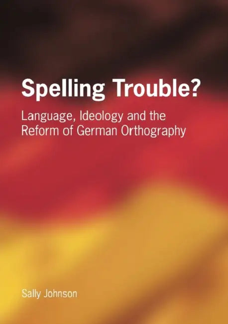 Spelling Trouble? Language, Ideology and the Reform of German Orthography by Sally Johnson