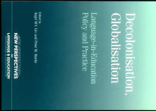 Decolonisation, Globalisation: Language-In-Education Policy and Practice by Angel Lin, Peter Martin