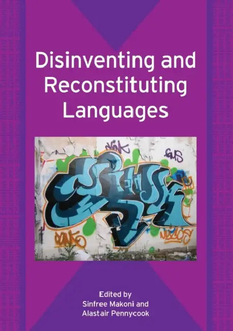 Disinventing and Reconstituting Languages by Sinfree Makoni, Alastair Pennycook