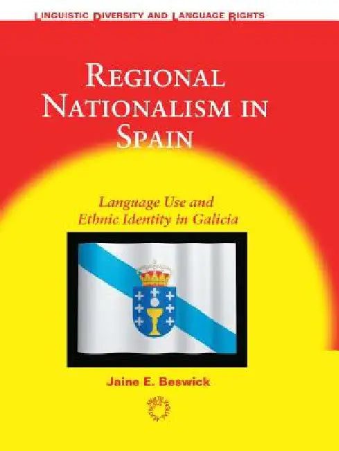 Regional Nationalism in Spain: Language Use and Ethnic Identity in Galicia by Jaine E. Beswick
