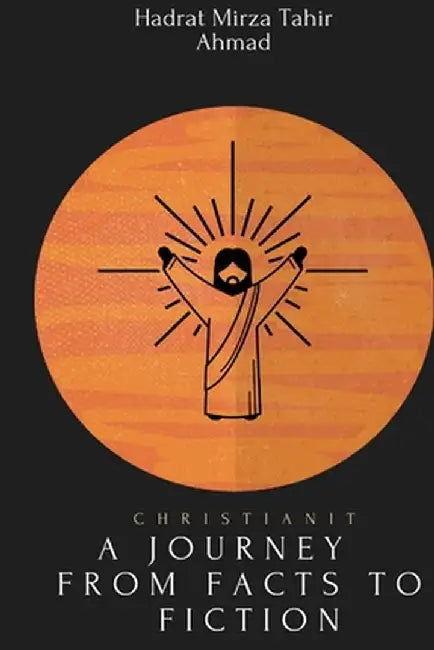 christianity- A Journey from Facts to Fiction by Hadrat Mirza Tahir Ahmad