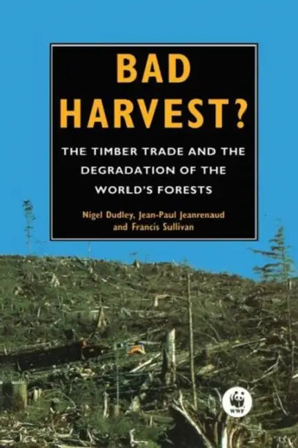Bad Harvest: The Timber Trade and the Degradation of Global Forests by Nigel Dudley, Jean-Paul Jeanrenaud, Francis Sullivan