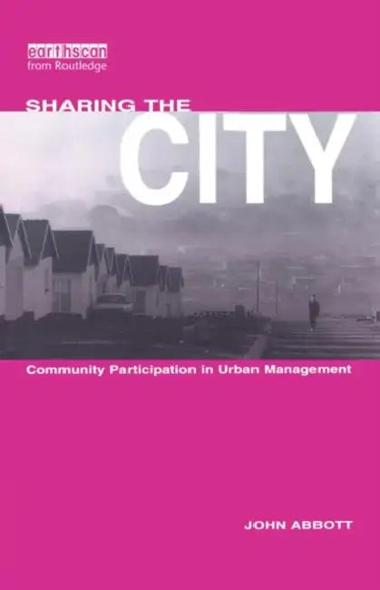 Sharing the City: Community Participation in Urban Management by John Abbott