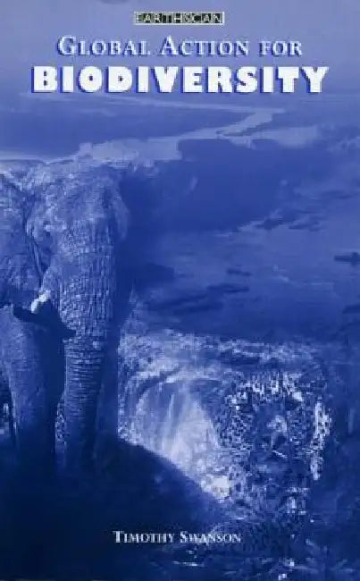 Global Action for Biodiversity: An International Framework for Implementing the Convention on Biological Diversity by Timothy Swanson