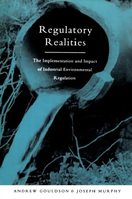 Regulatory Realities: The Implementation and Impact of Industrial Environmental Regulation by Andrew Gouldson, Joseph Murphy