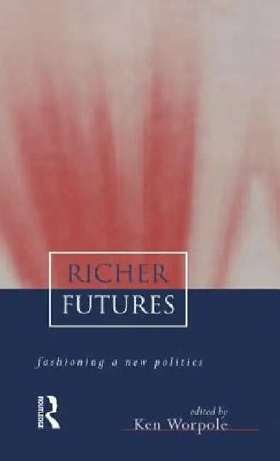 Richer Futures: Fashioning a new politics by Ken Worpole