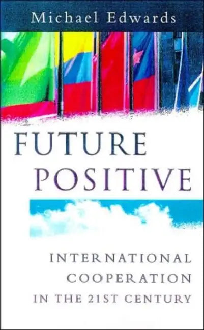 Future Positive: International Co-operation in the 21st Century by Michael Edwards