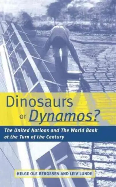 Dinosaurs or Dynamos: The United Nations and the World Bank at the Turn of the Century by Helge Ole Bergesen