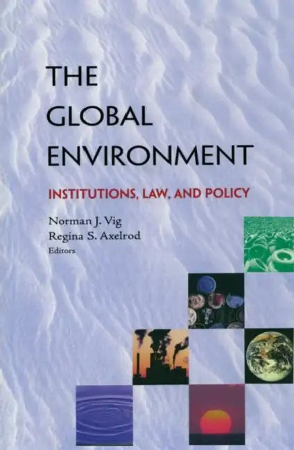 The Global Environment: Institutions, Law and Policy by Norman J. Vig, Regina S. Axelrod