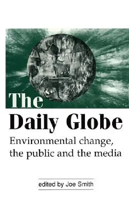 The Daily Globe: Environmental Change, the Public and the Media by Joe Smith