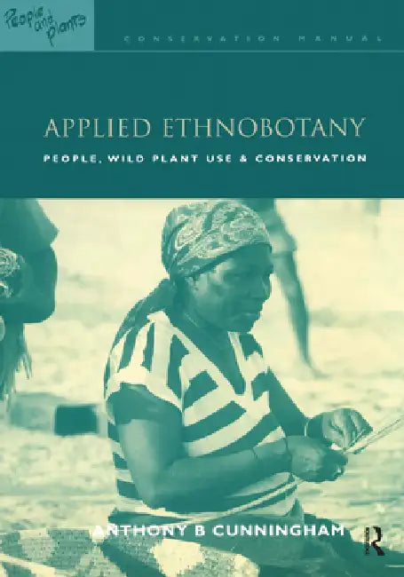 Applied Ethnobotany: People, Wild Plant Use and Conservation by Anthony B. Cunningham