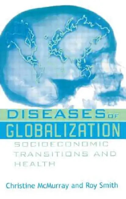 Diseases of Globalization: Socioeconomic Transition and Health by Christine McMurray