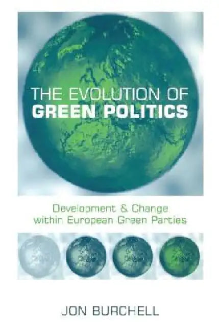 The Evolution of Green Politics: Development and Change Within European Green Parties by Jon Burchell
