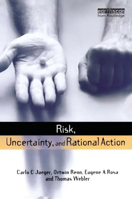 Risk, Uncertainty and Rational Action by Carlo C. Jaeger, Thomas Webler, Eugene A. Rosa